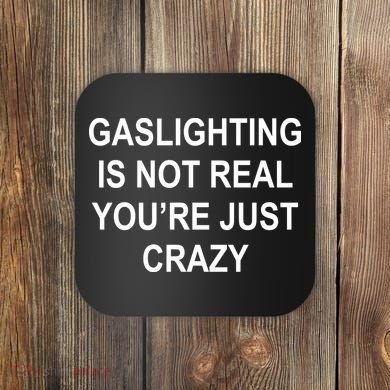 Gaslighting Is Not Real You're Just Crazy Coaster