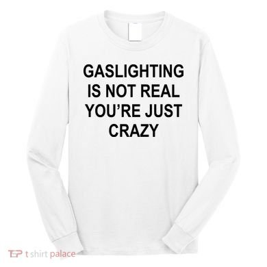Gaslighting Is Not Real You're Just Crazy Long Sleeve Shirt