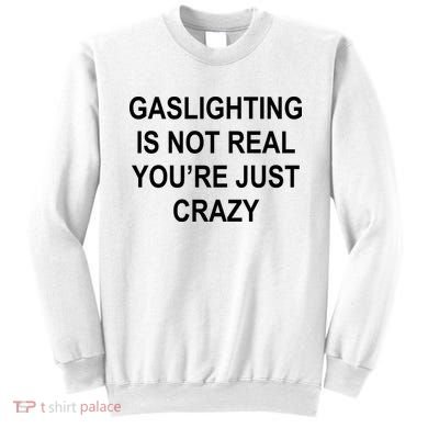 Gaslighting Is Not Real You're Just Crazy Sweatshirt