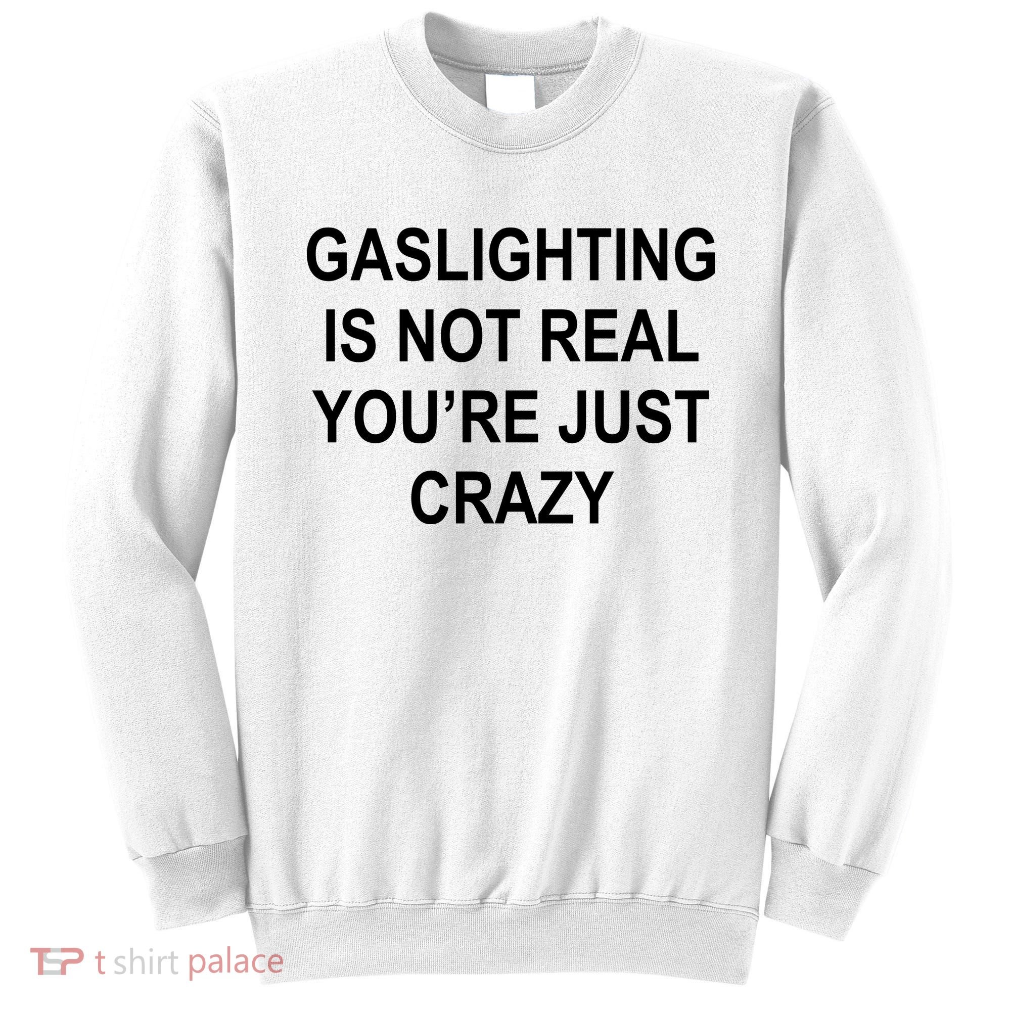 Gaslighting Is Not Real You're Just Crazy Sweatshirt