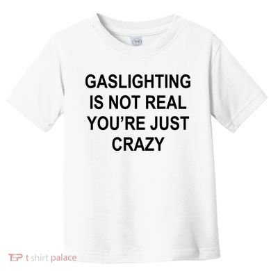 Gaslighting Is Not Real You're Just Crazy Toddler T-Shirt