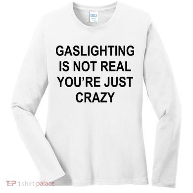 Gaslighting Is Not Real You're Just Crazy Women's Long Sleeve Shirt
