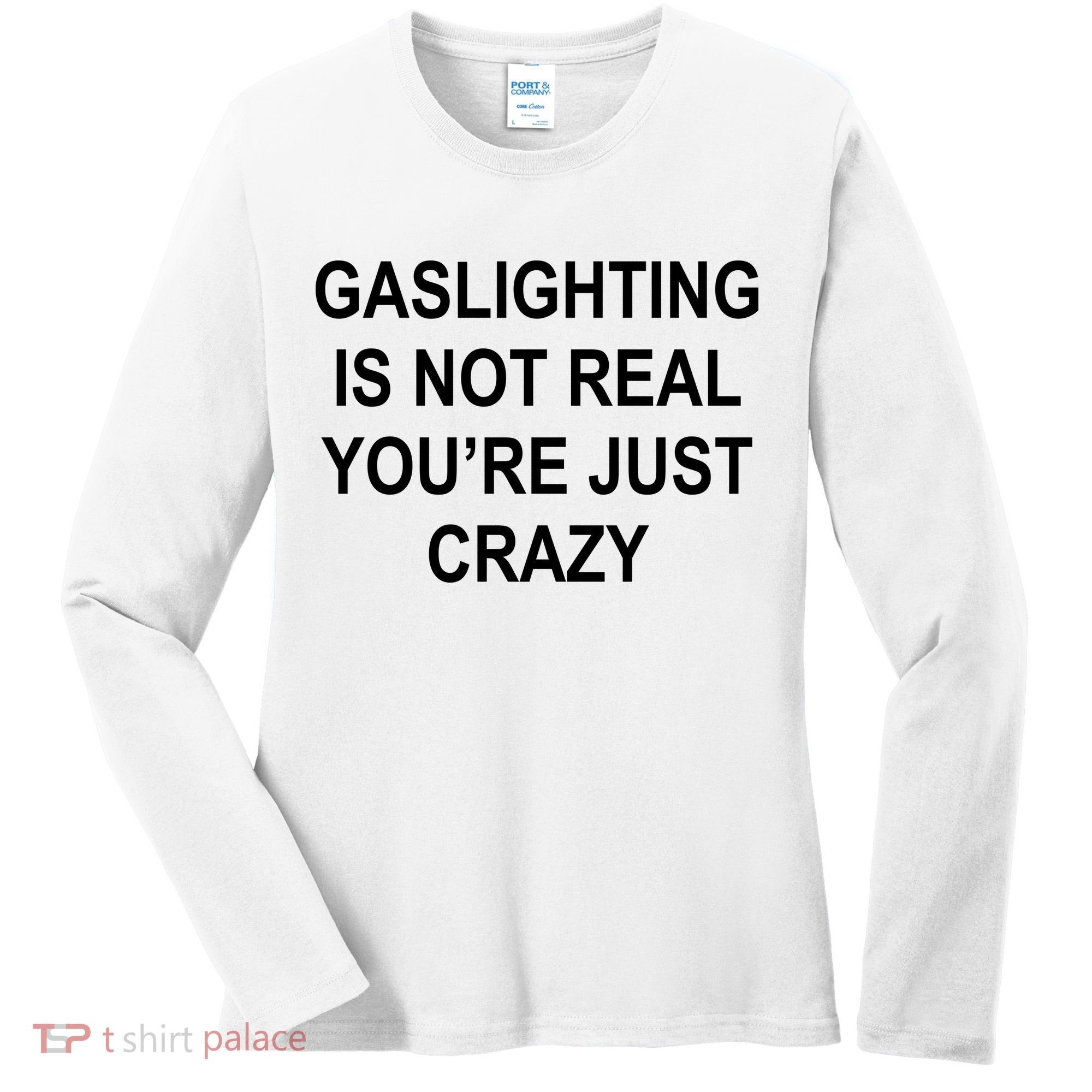 Gaslighting Is Not Real You're Just Crazy Women's Long Sleeve Shirt