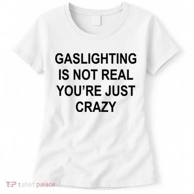 Gaslighting Is Not Real You're Just Crazy Women's T-Shirt