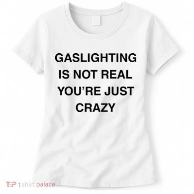 Gaslighting Is Not Real Women's T-Shirt