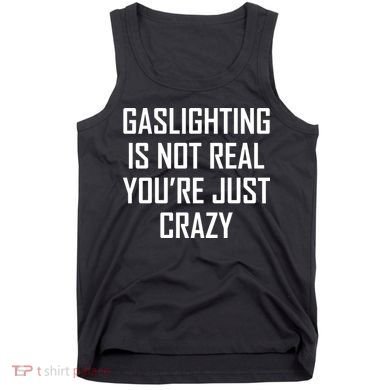 Gaslighting Is Not Real You're Just Crazy Tank Top