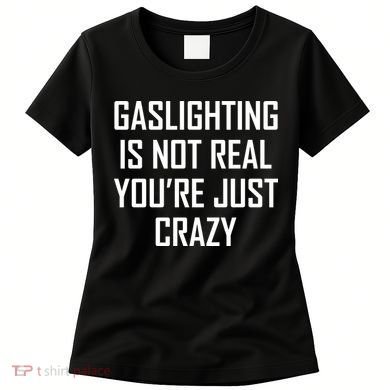 Gaslighting Is Not Real You're Just Crazy Women's T-Shirt