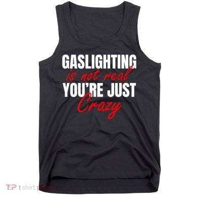 Gaslighting Is Not Real You're Just Crazy Funny Meme Tank Top