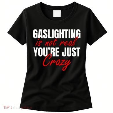 Gaslighting Is Not Real You're Just Crazy Funny Meme Women's T-Shirt