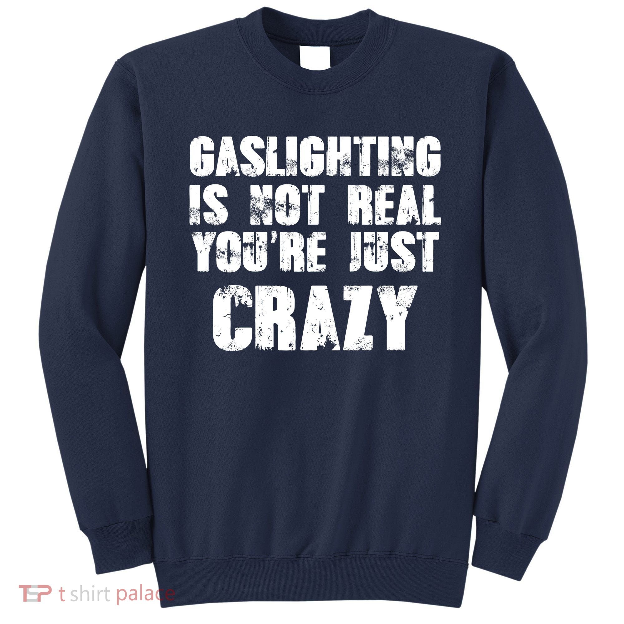 Gaslighting Is Not Real You're Just Crazy Distressed Funny Meme Sweatshirt