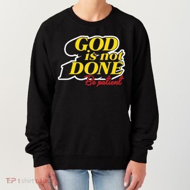 God Is Not Done Be Patient Women's Sweatshirt