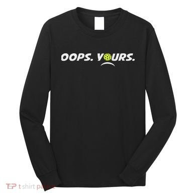 Got It.(front) Oops Yours (back) Funny Pickleball Lovers Long Sleeve Shirt