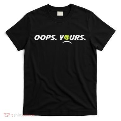Got It.(front) Oops Yours (back) Funny Pickleball Lovers T-Shirt