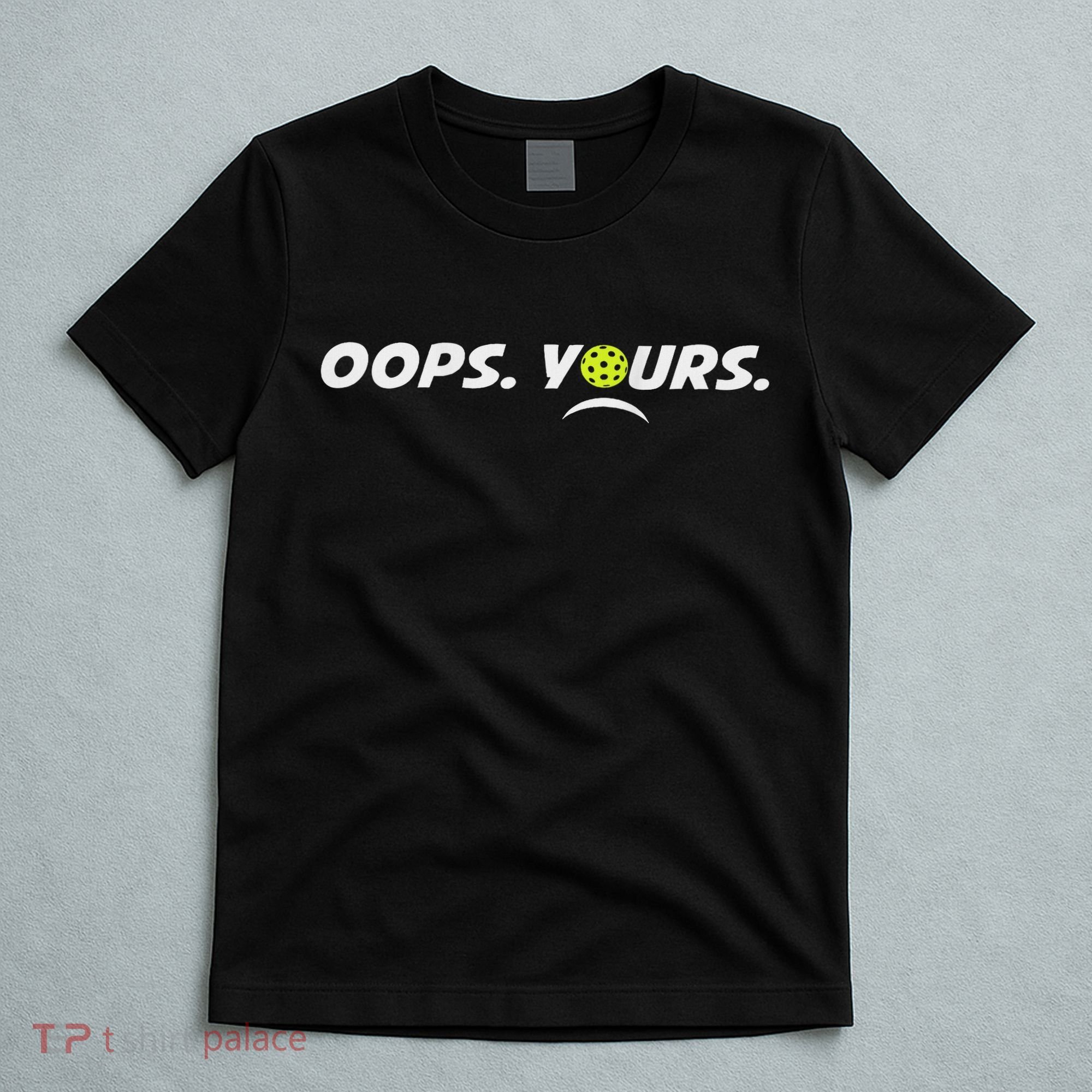 Got It.(front) Oops Yours (back) Funny Pickleball Lovers T-Shirt