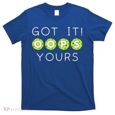 Got It Oops Yours Funny Gift Funny Pickleball Lovers Sarcastic Gift T-Shirt