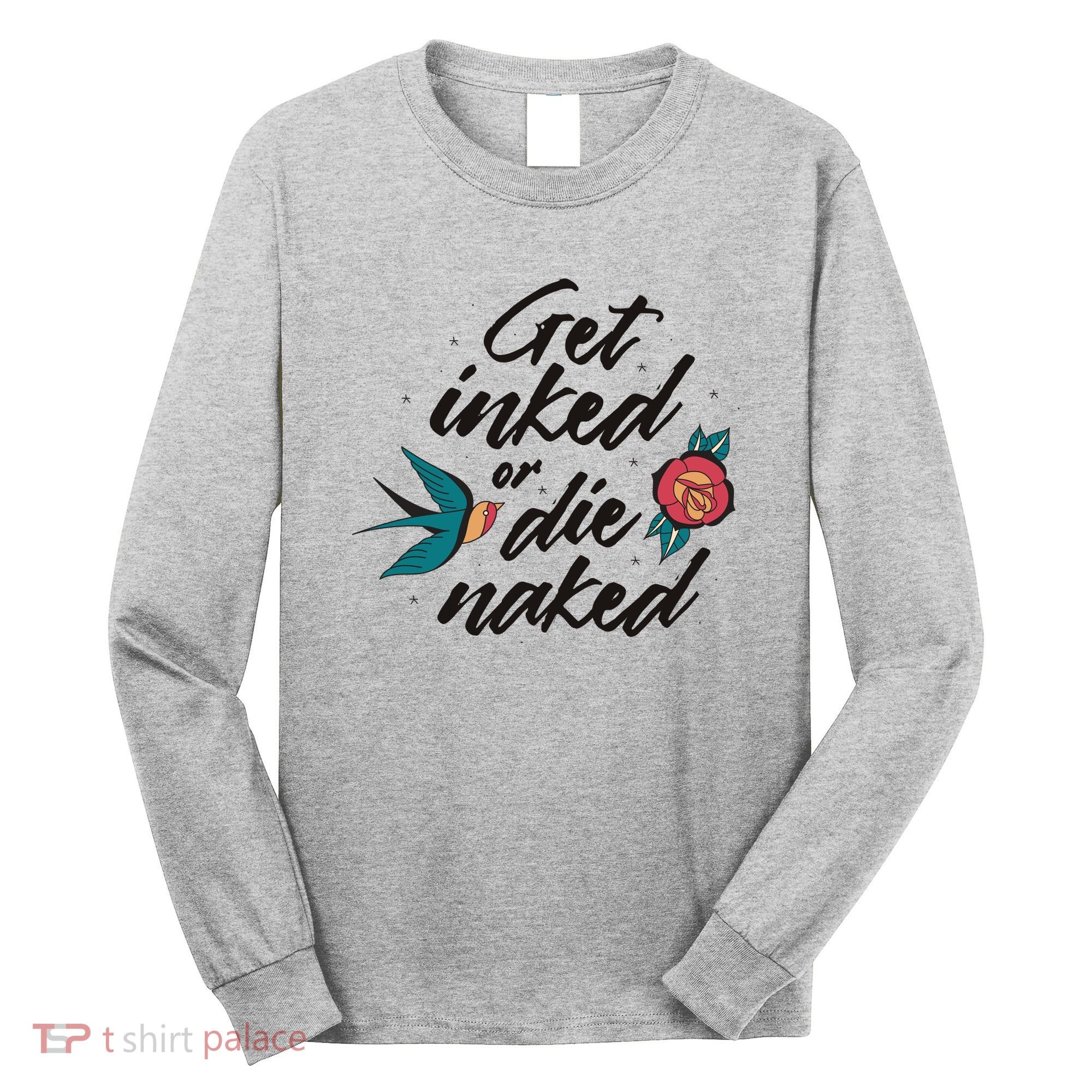 Get Inked Or Die Naked Tattoo Long Sleeve Shirt