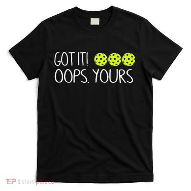 Got It Oops Yours Pickleball Lovers T-Shirt