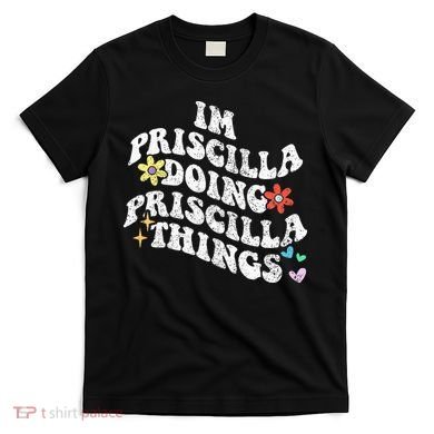 Groovy Im Priscilla Doing Priscilla Things Funny MotherS T-Shirt