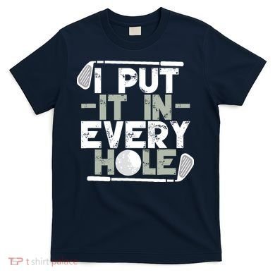 Golf I Put It In Every Hole T-Shirt