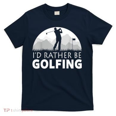 Golf Id Rather Be Golfing Funny Golf Gift T-Shirt
