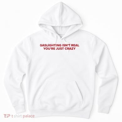 Gaslighting Isn't Real You're Just Crazy  Hoodie