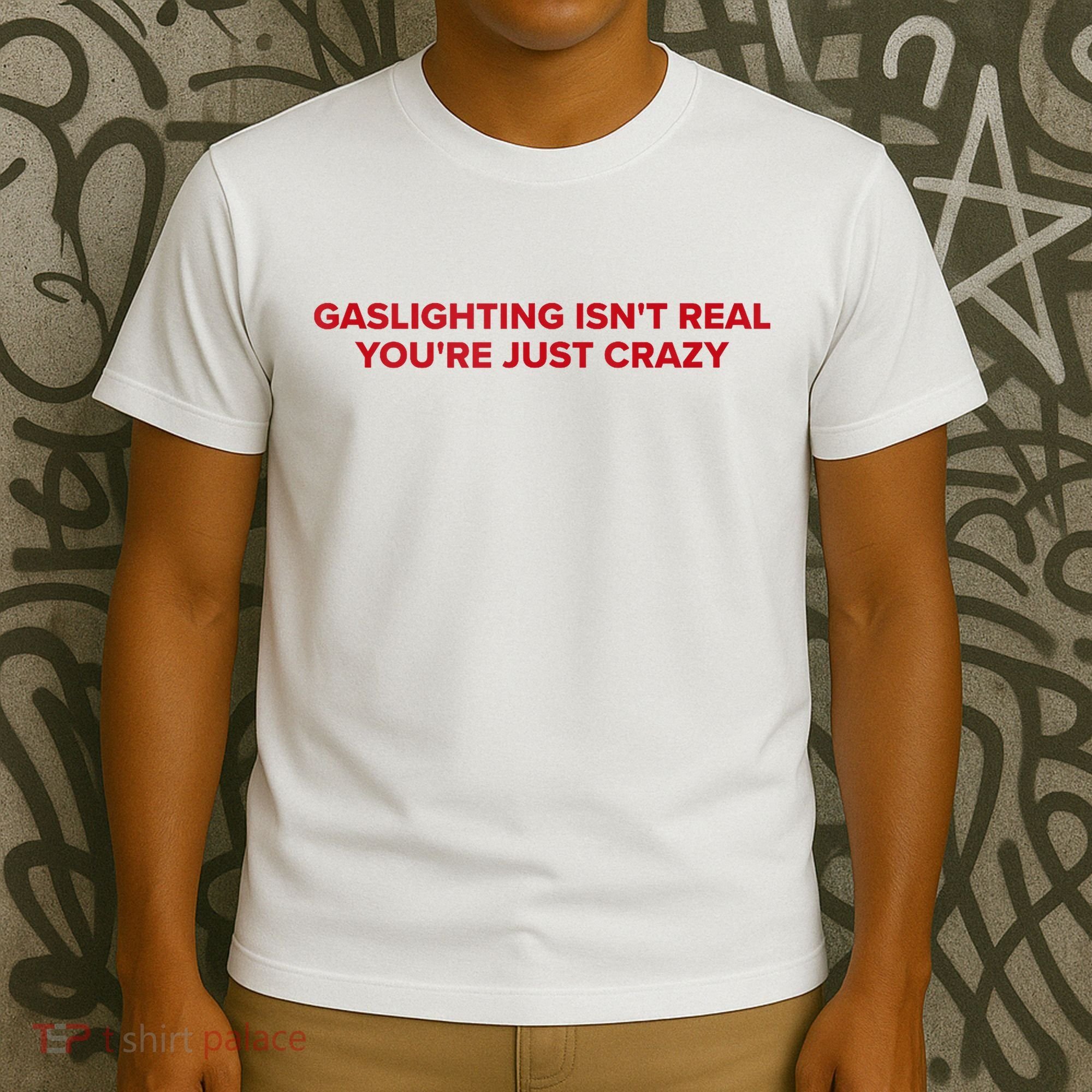 Gaslighting Isn't Real You're Just Crazy  T-Shirt