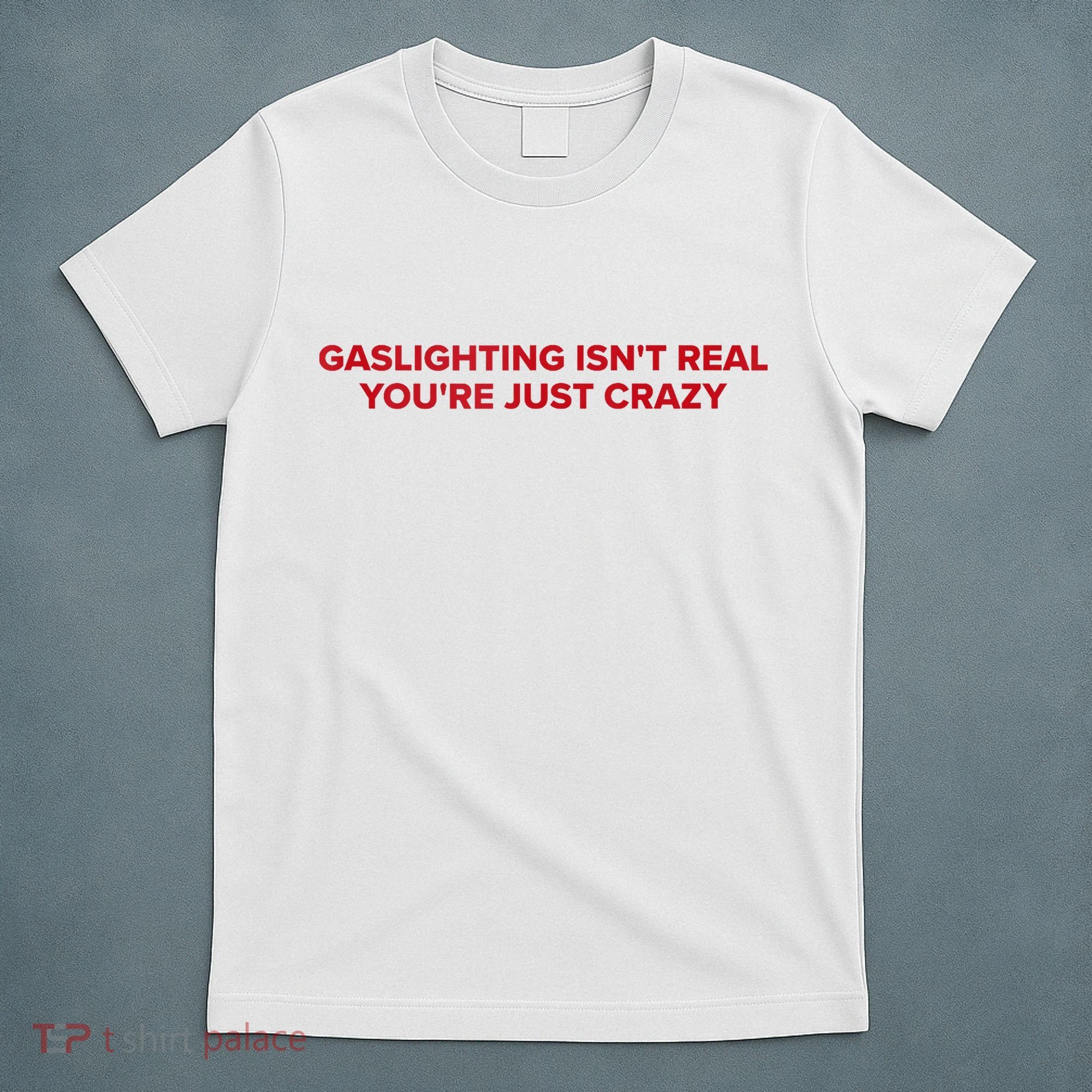 Gaslighting Isn't Real You're Just Crazy  T-Shirt
