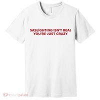 Gaslighting Isn't Real You're Just Crazy  Premium T-Shirt thumb 0