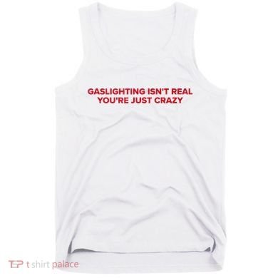 Gaslighting Isn't Real You're Just Crazy  Tank Top