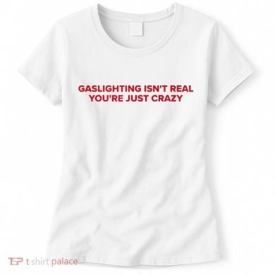 Gaslighting Isn't Real You're Just Crazy  Women's T-Shirt