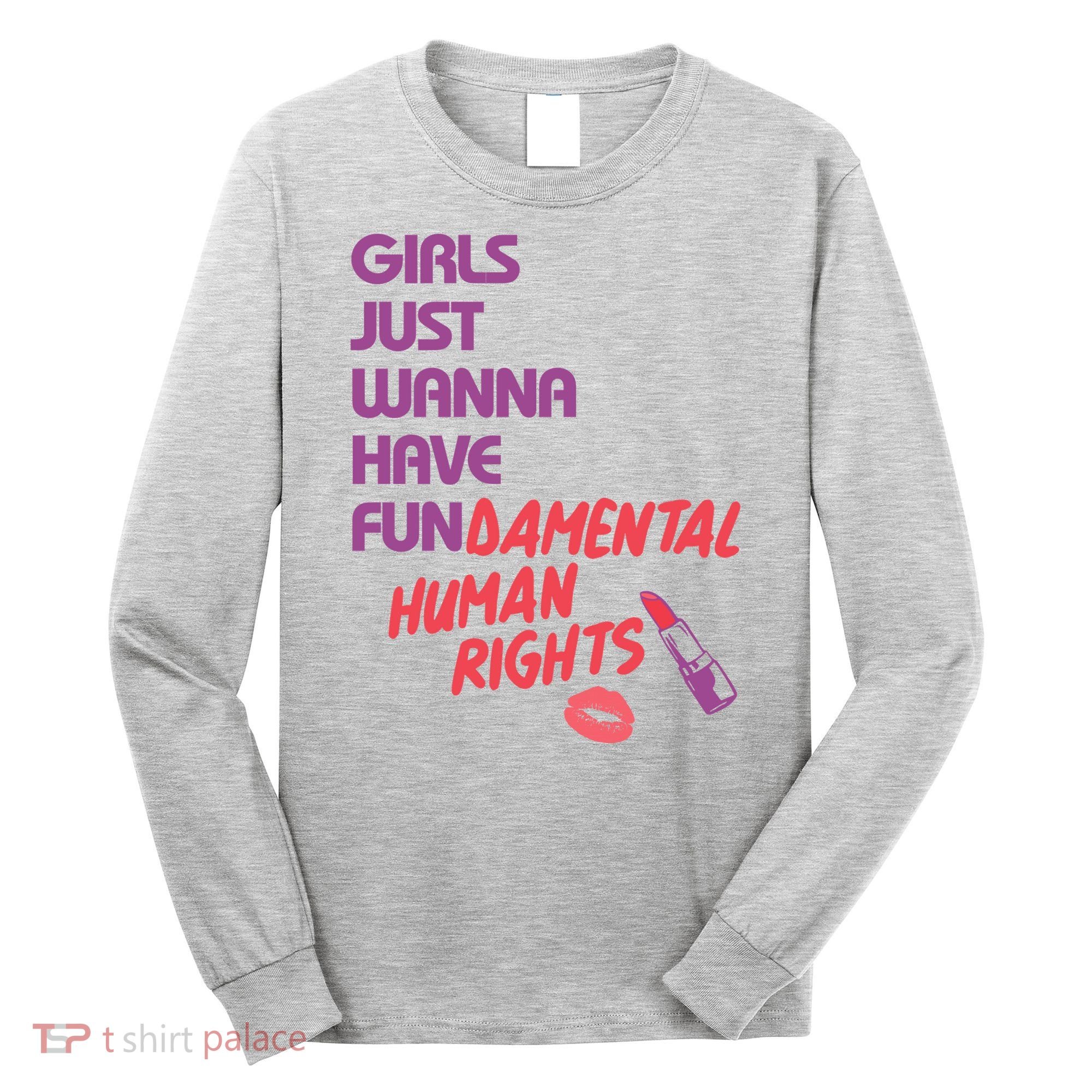 Girls Just Wanna Have Fun-damental Human Rights Long Sleeve Shirt