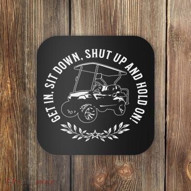 Get In Sit Down Shut Up And Hold On Funny Golf Cart Design Coaster