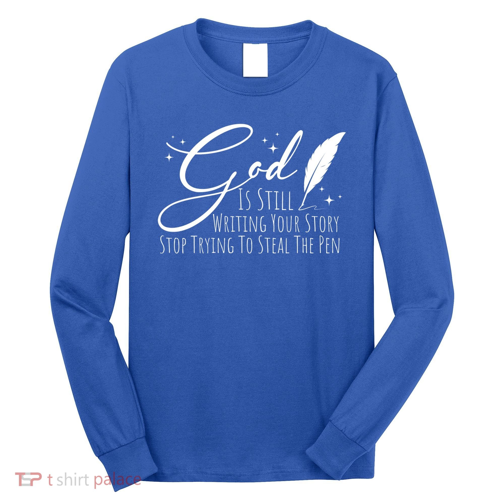 God Is Still Writing Your Story Stop Trying To Steal The Pen Cute Gift Long Sleeve Shirt