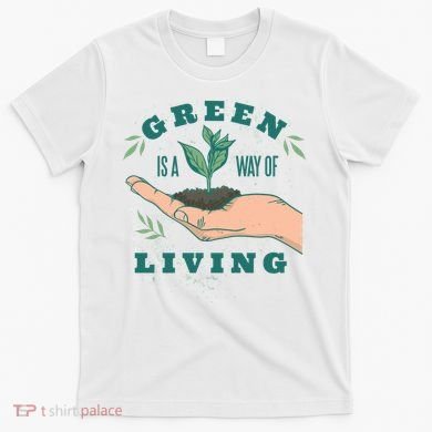 Green Is The Way Of Living T-Shirt