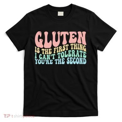 Gluten Is The First Thing I CanT Tolerate YouRe The Second T-Shirt