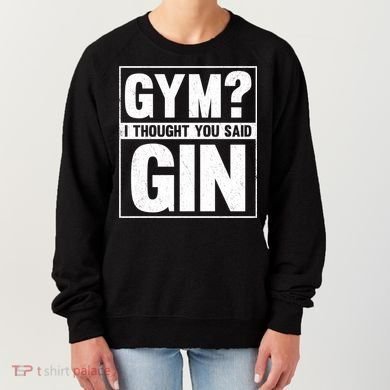 Gym I Thought You Said Gin Alcohol Partying Cocktail Pub Gift Women's Sweatshirt