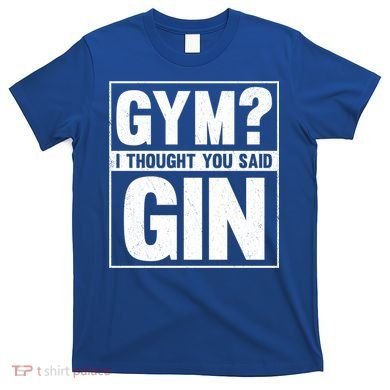 Gym I Thought You Said Gin Alcohol Partying Cocktail Pub Gift T-Shirt