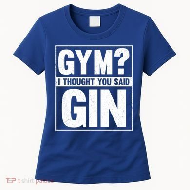 Gym I Thought You Said Gin Alcohol Partying Cocktail Pub Gift Women's T-Shirt