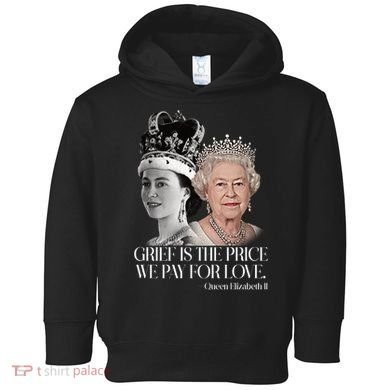 Grief Is The Price We Pay For Love Queen Elizabeth Toddler Hoodie