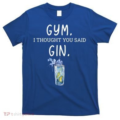 Gym I Thought You Said Gin Lover Funny Gift T-Shirt