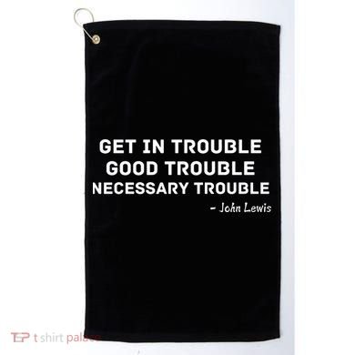 Get In Trouble, Good Trouble , Necessary Trouble Golf Towel