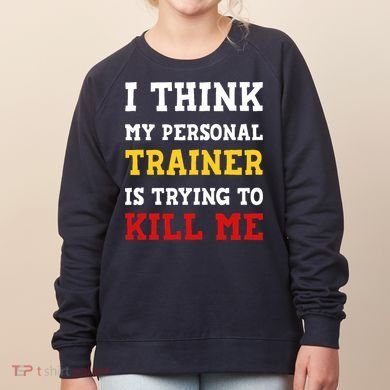 Gym I Think My Trainer Is Trying To Kill Me Personal Trainer Women's Sweatshirt
