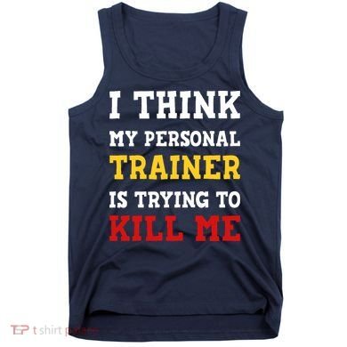 Gym I Think My Trainer Is Trying To Kill Me Personal Trainer Tank Top