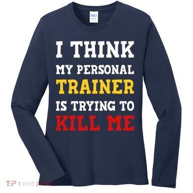 Gym I Think My Trainer Is Trying To Kill Me Personal Trainer Women's Long Sleeve Shirt