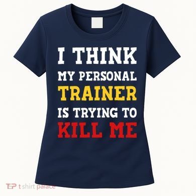 Gym I Think My Trainer Is Trying To Kill Me Personal Trainer Women's T-Shirt