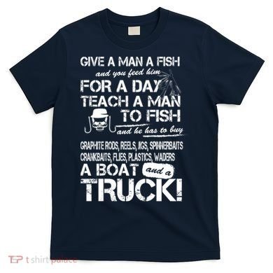 Give A Man A Fish A Boat And A Truck T-Shirt