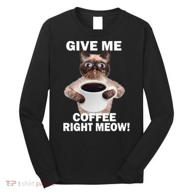 Give Me Coffee Right Meow Long Sleeve Shirt