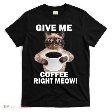 Give Me Coffee Right Meow T-Shirt