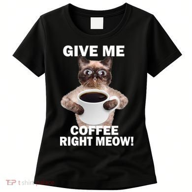 Give Me Coffee Right Meow Women's T-Shirt
