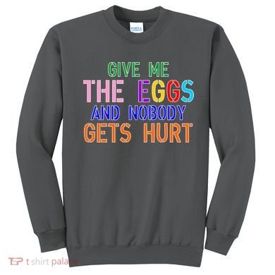 Give Me The Eggs and Nobody Gets Hurt Easter Egg Hunt Sweatshirt
